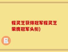 程灵芝获得冠军程灵芝荣膺冠军头衔)