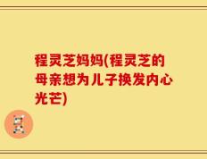 程灵芝妈妈(程灵芝的母亲想为儿子换发内心光芒)