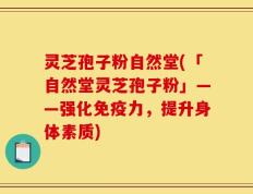 灵芝孢子粉自然堂(「自然堂灵芝孢子粉」——强化免疫力，提升身体素质)