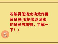 石斛灵芝汤水功效作用及禁忌(石斛灵芝汤水的禁忌与功效，了解一下！)