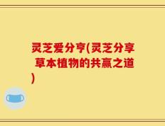 灵芝爱分亨(灵芝分享 草本植物的共赢之道)
