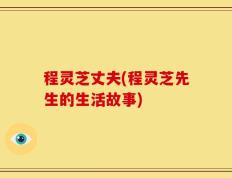 程灵芝丈夫(程灵芝先生的生活故事)