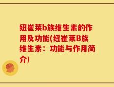 纽崔莱b族维生素的作用及功能(纽崔莱B族维生素：功能与作用简介)