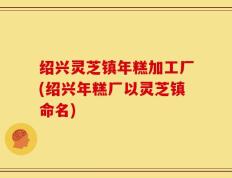 绍兴灵芝镇年糕加工厂(绍兴年糕厂以灵芝镇命名)