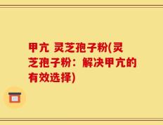 甲亢 灵芝孢子粉(灵芝孢子粉：解决甲亢的有效选择)
