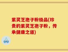 紫灵芝孢子粉极品(珍贵的紫灵芝孢子粉，传承健康之道)