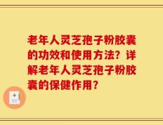 老年人灵芝孢子粉胶囊的功效和使用方法？详解老年人灵芝孢子粉胶囊的保健作用？