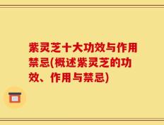 紫灵芝十大功效与作用禁忌(概述紫灵芝的功效、作用与禁忌)