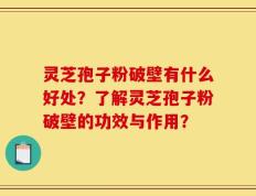 灵芝孢子粉破壁有什么好处？了解灵芝孢子粉破壁的功效与作用？