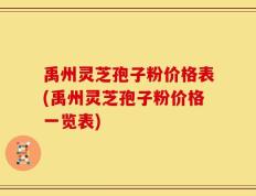 禹州灵芝孢子粉价格表(禹州灵芝孢子粉价格一览表)