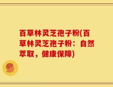 百草林灵芝孢子粉(百草林灵芝孢子粉：自然萃取，健康保障)