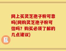 网上买灵芝孢子粉可靠吗(网购灵芝孢子粉可信吗？购买必须了解的几点建议)