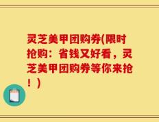 灵芝美甲团购券(限时抢购：省钱又好看，灵芝美甲团购券等你来抢！)
