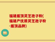 福建盾顶灵芝孢子粉(福建产优质灵芝孢子粉-盾顶品牌)