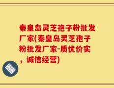 秦皇岛灵芝孢子粉批发厂家(秦皇岛灵芝孢子粉批发厂家-质优价实，诚信经营)
