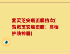 紫灵芝安瓶面膜档次(紫灵芝安瓶面膜：高档护肤神器)