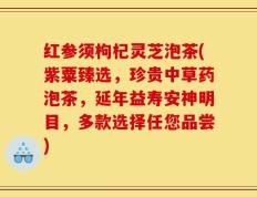 红参须枸杞灵芝泡茶(紫粟臻选，珍贵中草药泡茶，延年益寿安神明目，多款选择任您品尝)