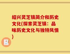 绍兴灵芝镇简介和历史文化(探索灵芝镇：品味历史文化与独特风情)