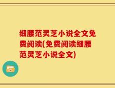 细腰范灵芝小说全文免费阅读(免费阅读细腰范灵芝小说全文)