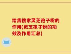 给我搜索灵芝孢子粉的作用(灵芝孢子粉的功效及作用汇总)