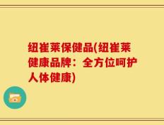 纽崔莱保健品(纽崔莱健康品牌：全方位呵护人体健康)