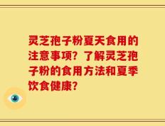 灵芝孢子粉夏天食用的注意事项？了解灵芝孢子粉的食用方法和夏季饮食健康？