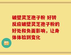 破壁灵芝孢子粉 好转反应破壁灵芝孢子粉的好处和负面影响，让身体体验到变化