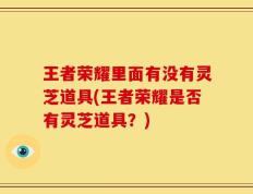 王者荣耀里面有没有灵芝道具(王者荣耀是否有灵芝道具？)