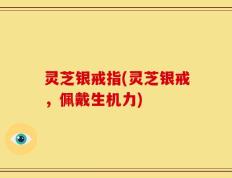 灵芝银戒指(灵芝银戒，佩戴生机力)