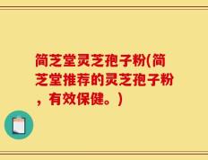 简芝堂灵芝孢子粉(简芝堂推荐的灵芝孢子粉，有效保健。)