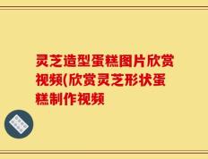 灵芝造型蛋糕图片欣赏视频(欣赏灵芝形状蛋糕制作视频