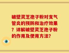 破壁灵芝孢子粉对支气管炎的预防和治疗效果？详解破壁灵芝孢子粉的作用及使用方法？