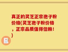 真正的灵芝正宗孢子粉价格(灵芝孢子粉价格，正宗品质值得信赖！)