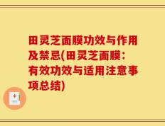 田灵芝面膜功效与作用及禁忌(田灵芝面膜：有效功效与适用注意事项总结)
