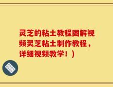 灵芝的粘土教程图解视频灵芝粘土制作教程，详细视频教学！)