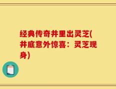 经典传奇井里出灵芝(井底意外惊喜：灵芝现身)