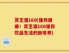 灵芝酒160(强效健康！灵芝酒160道你饮品生活的新境界)