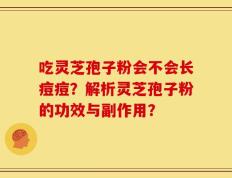 吃灵芝孢子粉会不会长痘痘？解析灵芝孢子粉的功效与副作用？