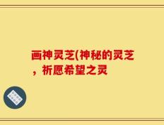 画神灵芝(神秘的灵芝，祈愿希望之灵