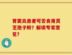 胃窦炎患者可否食用灵芝孢子粉？解读专家意见？