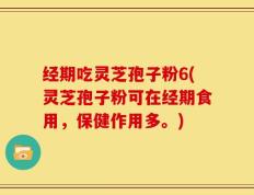 经期吃灵芝孢子粉6(灵芝孢子粉可在经期食用，保健作用多。)