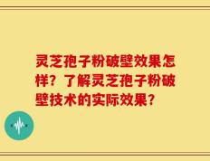 灵芝孢子粉破壁效果怎样？了解灵芝孢子粉破壁技术的实际效果？