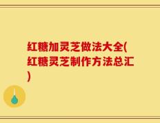 红糖加灵芝做法大全(红糖灵芝制作方法总汇)