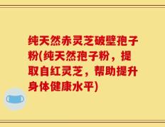 纯天然赤灵芝破壁孢子粉(纯天然孢子粉，提取自红灵芝，帮助提升身体健康水平)
