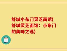 舒城小东门灵芝面馆(舒城灵芝面馆：小东门的美味之选)