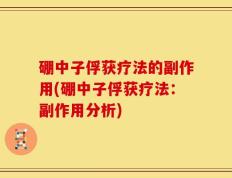 硼中子俘获疗法的副作用(硼中子俘获疗法：副作用分析)