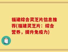 福建综合灵芝片信息推荐(福建灵芝片：综合营养，提升免疫力)