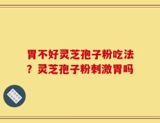 胃不好灵芝孢子粉吃法？灵芝孢子粉刺激胃吗