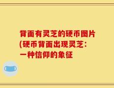 背面有灵芝的硬币图片(硬币背面出现灵芝：一种信仰的象征