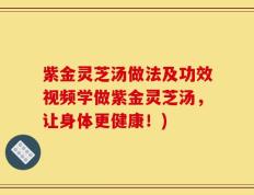 紫金灵芝汤做法及功效视频学做紫金灵芝汤，让身体更健康！)